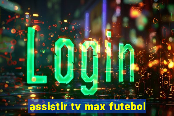 assistir tv max futebol